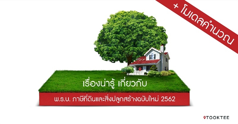 เรื่องน่ารู้ เกี่ยวกับ พ.ร.บ. ภาษีที่ดินและสิ่งปลูกสร้างฉบับใหม่ 2562 ...พร้อมโมเดลคำนวณ !!!